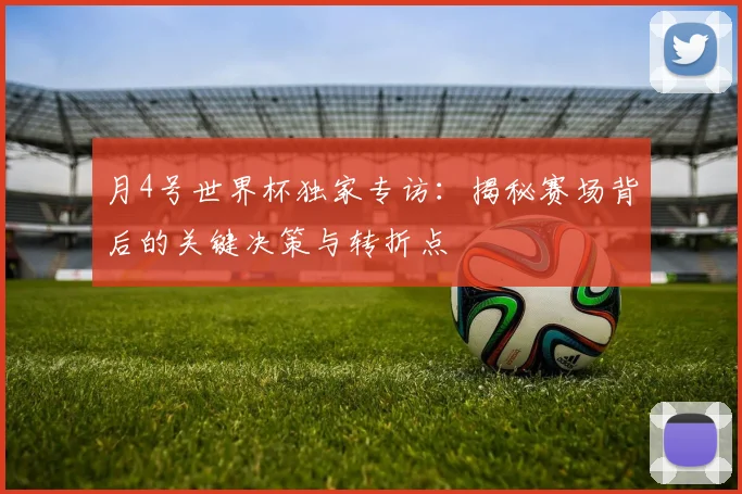月4号世界杯独家专访：揭秘赛场背后的关键决策与转折点