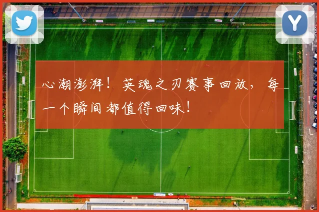 心潮澎湃！英魂之刃赛事回放，每一个瞬间都值得回味！
