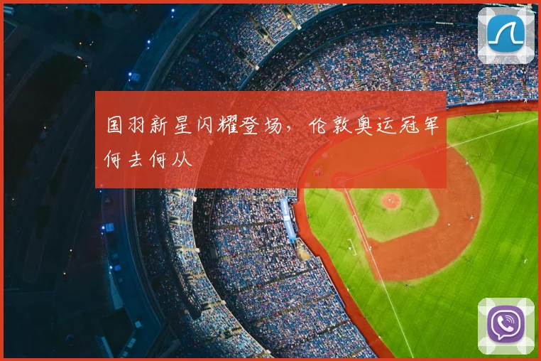 国羽新星闪耀登场，伦敦奥运冠军何去何从
