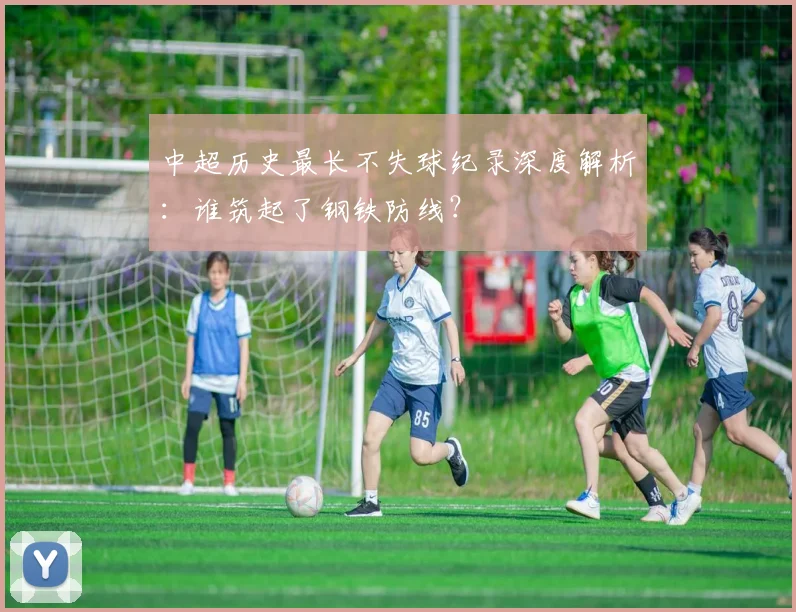 中超历史最长不失球纪录深度解析:谁筑起了钢铁防线?
