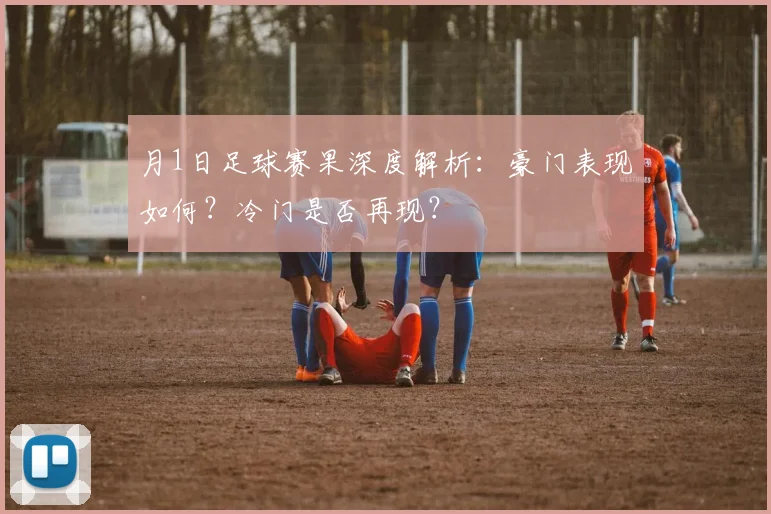 月1日足球赛果深度解析：豪门表现如何？冷门是否再现？