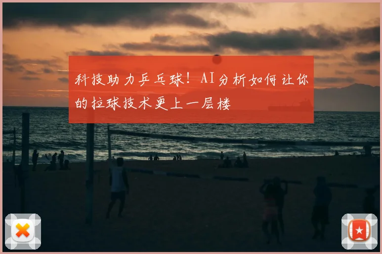 科技助力乒乓球！AI分析如何让你的拉球技术更上一层楼