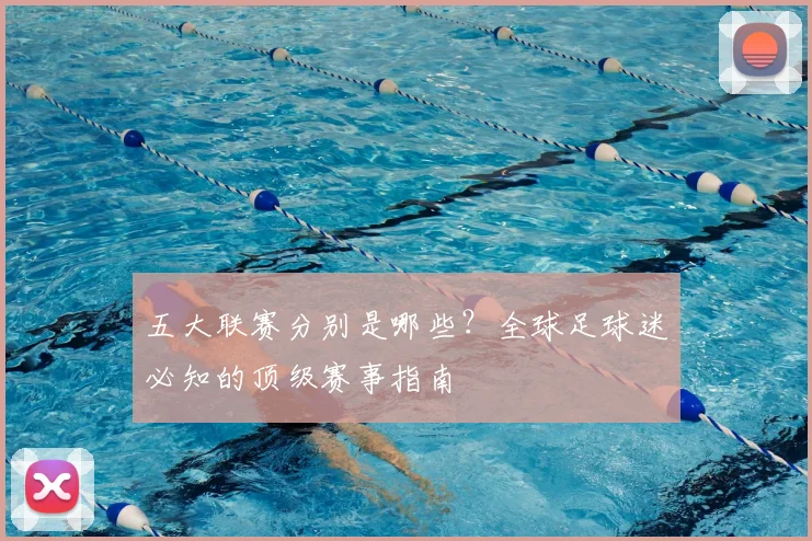 五大联赛分别是哪些?全球足球迷必知的顶级赛事指南