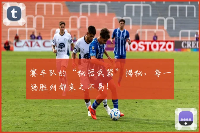 赛车队的“秘密武器”揭秘，每一场胜利都来之不易！