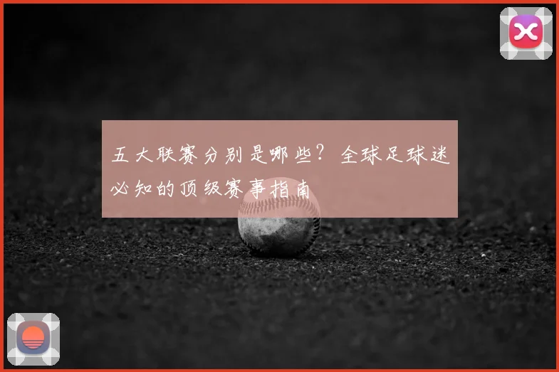 五大联赛分别是哪些？全球足球迷必知的顶级赛事指南