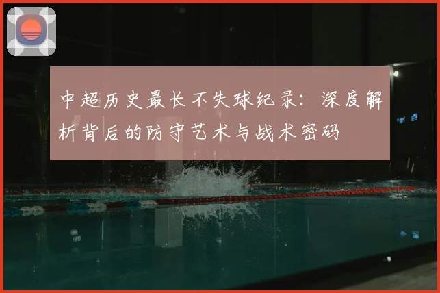 中超历史最长不失球纪录：深度解析背后的防守艺术与战术密码