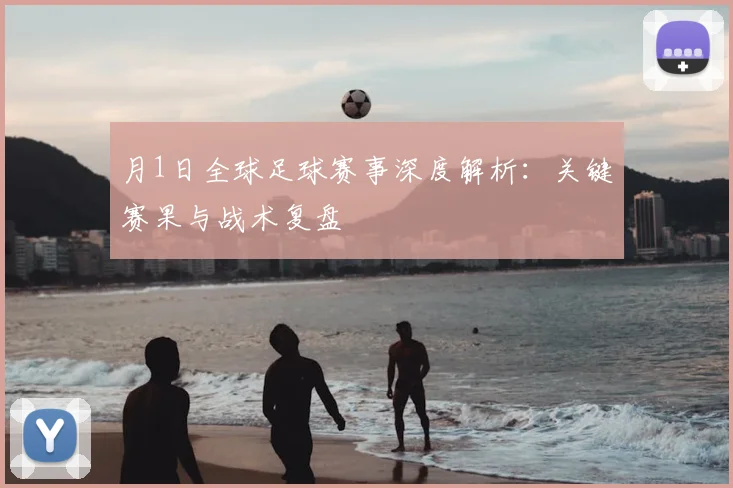月1日全球足球赛事深度解析:关键赛果与战术复盘