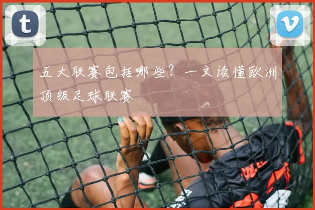 五大联赛包括哪些？一文读懂欧洲顶级足球联赛
